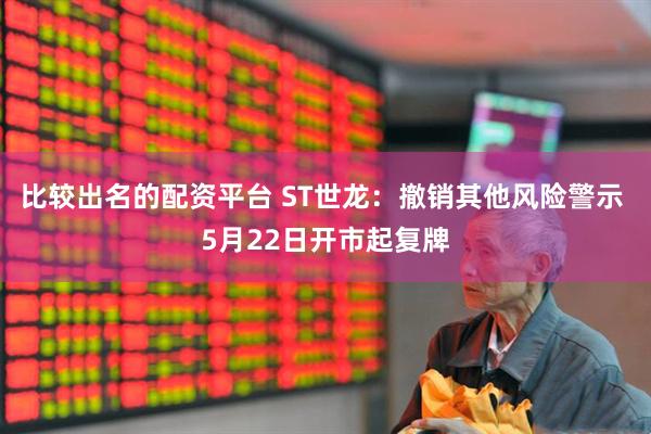 比较出名的配资平台 ST世龙：撤销其他风险警示 5月22日开市起复牌