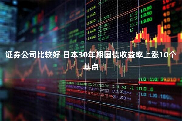 证券公司比较好 日本30年期国债收益率上涨10个基点