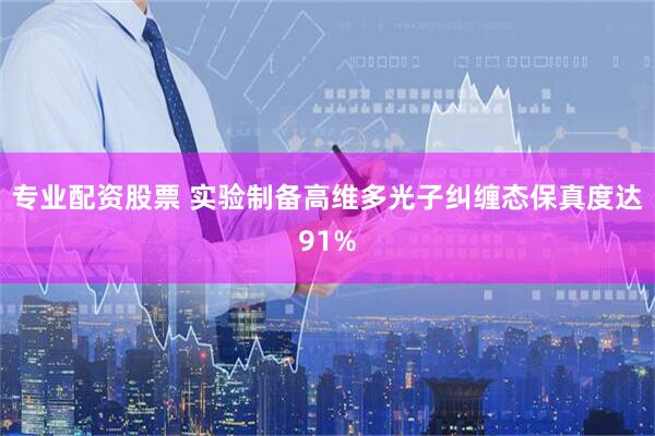 专业配资股票 实验制备高维多光子纠缠态保真度达91%