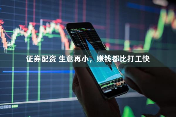 证券配资 生意再小，赚钱都比打工快