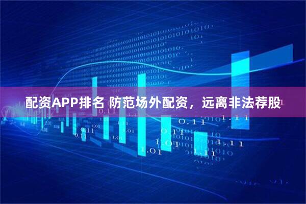 配资APP排名 防范场外配资，远离非法荐股