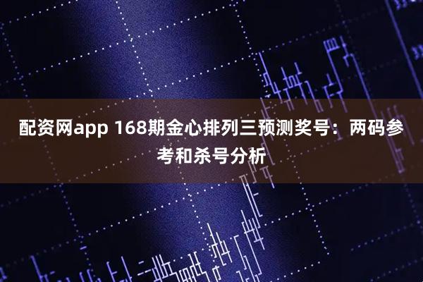 配资网app 168期金心排列三预测奖号：两码参考和杀号分析