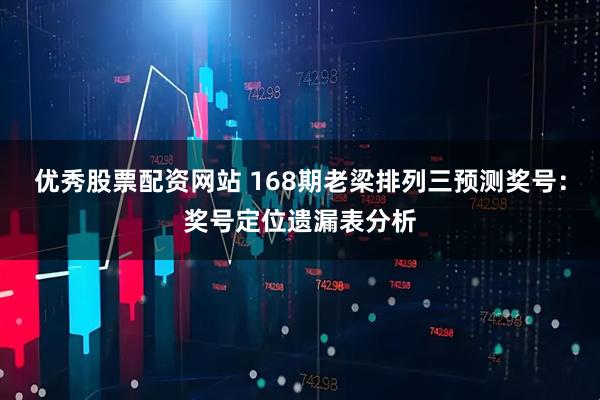 优秀股票配资网站 168期老梁排列三预测奖号：奖号定位遗漏表分析