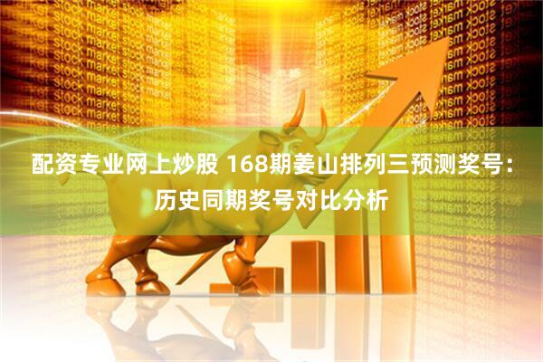 配资专业网上炒股 168期姜山排列三预测奖号：历史同期奖号对比分析