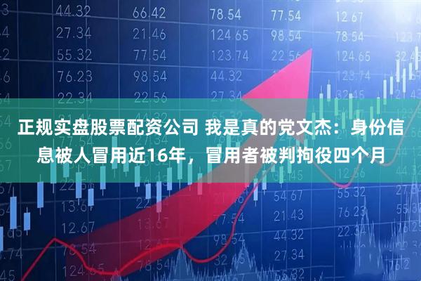 正规实盘股票配资公司 我是真的党文杰：身份信息被人冒用近16年，冒用者被判拘役四个月