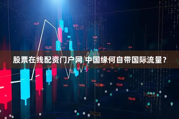 股票在线配资门户网 中国缘何自带国际流量？