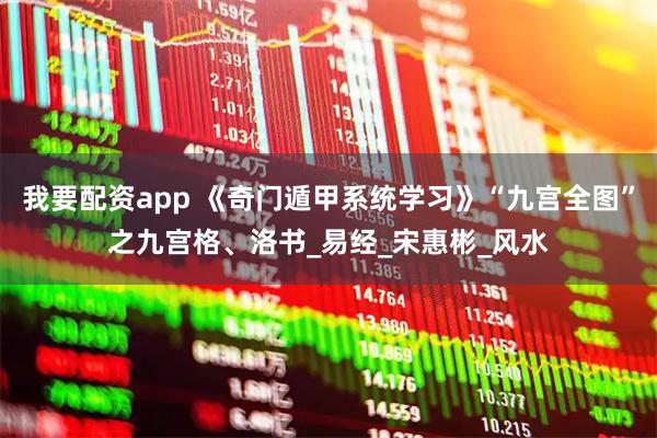 我要配资app 《奇门遁甲系统学习》“九宫全图”之九宫格、洛书_易经_宋惠彬_风水