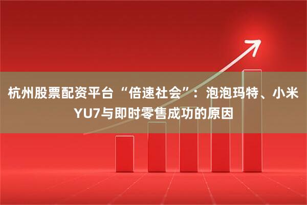 杭州股票配资平台 “倍速社会”：泡泡玛特、小米YU7与即时零售成功的原因