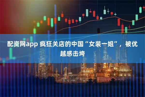 配资网app 疯狂关店的中国“女装一姐”，被优越感击垮