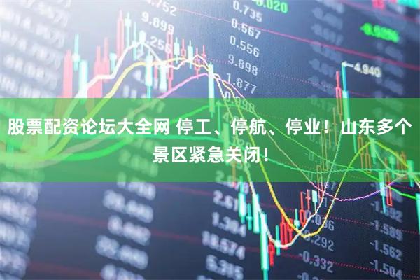 股票配资论坛大全网 停工、停航、停业！山东多个景区紧急关闭！