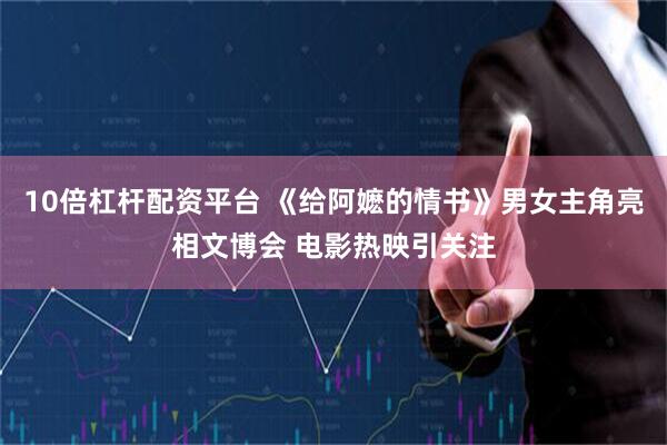 10倍杠杆配资平台 《给阿嬷的情书》男女主角亮相文博会 电影热映引关注